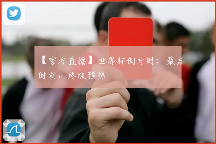 【官方直播】世界杯倒计时：最后时刻，终极预热