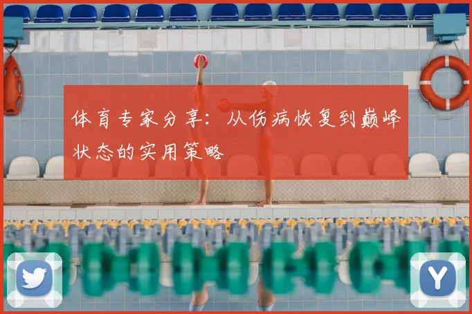 体育专家分享：从伤病恢复到巅峰状态的实用策略