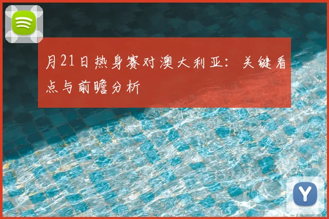 月21日热身赛对澳大利亚：关键看点与前瞻分析