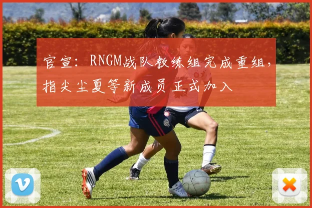 官宣：RNGM战队教练组完成重组，指尖尘夏等新成员正式加入
