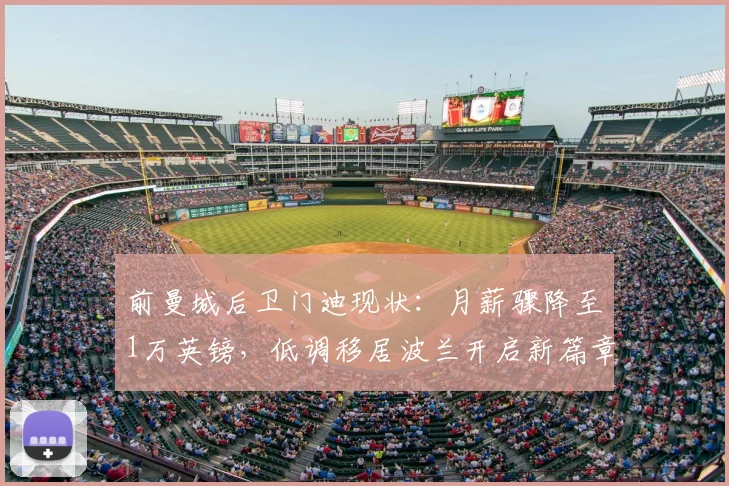 前曼城后卫门迪现状：月薪骤降至1万英镑，低调移居波兰开启新篇章
