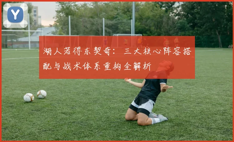 湖人若得东契奇：三大核心阵容搭配与战术体系重构全解析