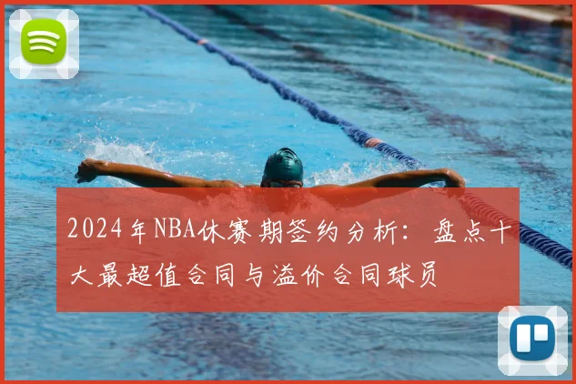 2024年NBA休赛期签约分析：盘点十大最超值合同与溢价合同球员