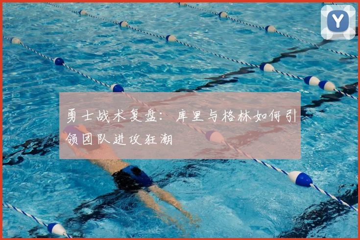 勇士战术复盘：库里与格林如何引领团队进攻狂潮