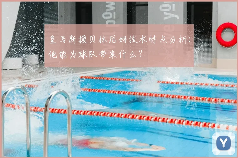皇马新援贝林厄姆技术特点分析：他能为球队带来什么？
