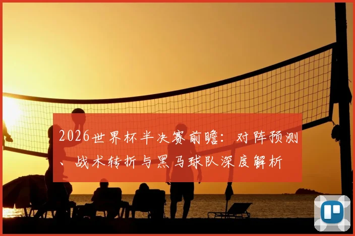 2026世界杯半决赛前瞻:对阵预测、战术转折与黑马球队深度解析