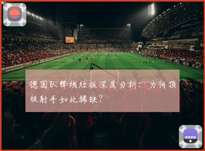 德国队锋线短板深度分析：为何顶级射手如此稀缺？