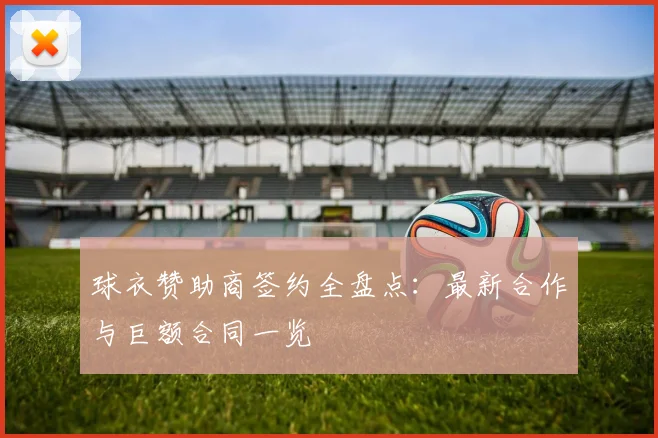 球衣赞助商签约全盘点：最新合作与巨额合同一览